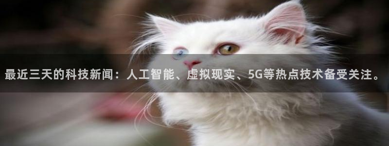 最近三天的科技新闻：人工智能、虚拟现实、5G等热点技术备受关注。