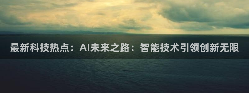 最新科技热点：AI未来之路：智能技术引领创新无限