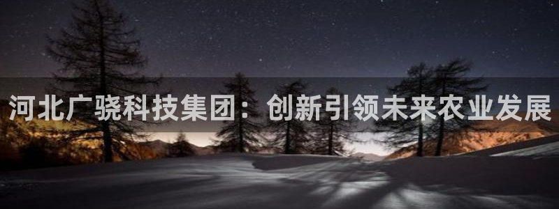河北广骁科技集团：创新引领未来农业发展