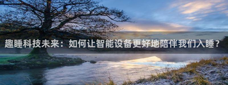 趣睡科技未来：如何让智能设备更好地陪伴我们入睡？