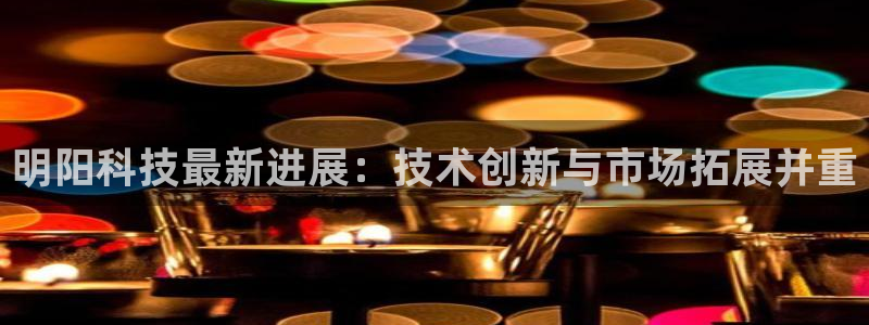明阳科技最新进展：技术创新与市场拓展并重