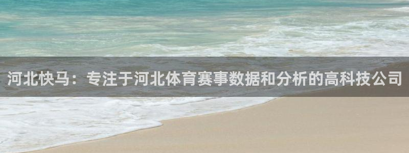 河北快马：专注于河北体育赛事数据和分析的高科技公司