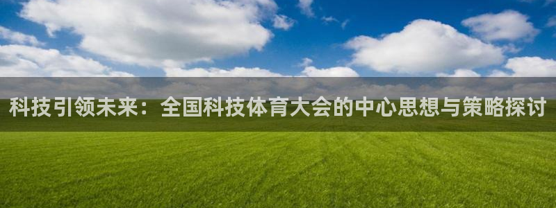 科技引领未来：全国科技体育大会的中心思想与策略探讨