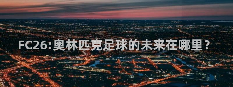 FC26:奥林匹克足球的未来在哪里？